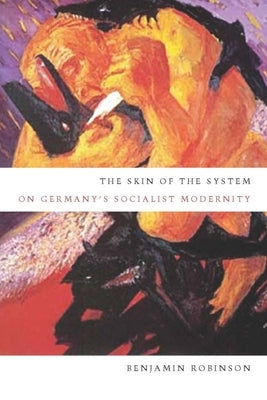 The Skin of the System: On Germany's Socialist Modernity by Robinson, Benjamin