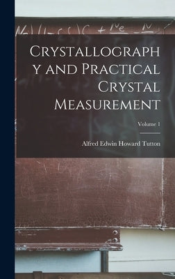 Crystallography and Practical Crystal Measurement; Volume 1 by Tutton, Alfred Edwin Howard 1864-