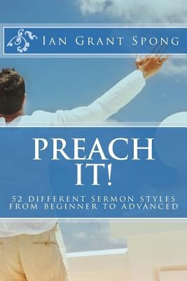 Preach It!: 52 different sermon styles from beginner to advanced by Spong, Ian Grant