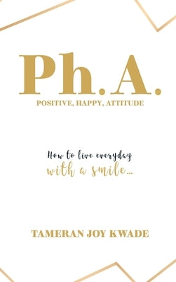 Ph. A. Positive, Happy, Attitude: How to Live Every Day with a Smile ... by Kwade, Tameran Joy