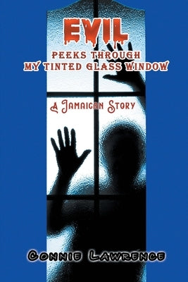 Evil Peeks Through My Tinted Glass Window: A Jamaican Story by Lawrence, Connie