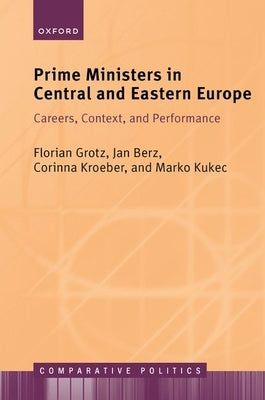 Prime Ministers in Central and Eastern Europe: Careers, Context, and Performance by Grotz, Florian