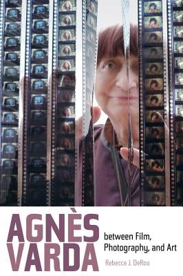 Agnes Varda Between Film, Photography, and Art by Deroo, Rebecca J.