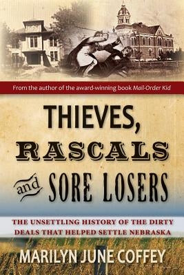 Thieves, Rascals, and Sore Losers: The Unsettling History of the Dirty Deals that Helped Settle Nebraska by Coffey, Marilyn June