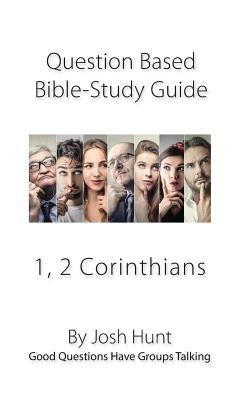 Question-based Bible Study Guides -- 1, 2 Corinthians: Good Questions Have Groups Talking by Hunt, Josh