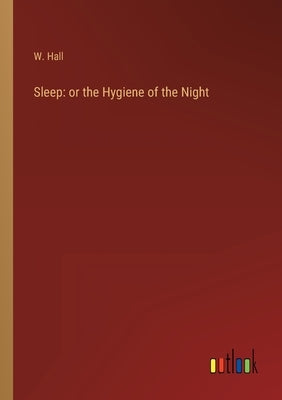 Sleep: or the Hygiene of the Night by Hall, W.
