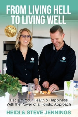 From Living Hell to Living Well: Reclaim Your Health & Happiness with the Power of a Holistic Approach by Jennings, Heidi