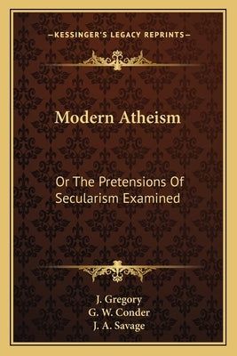 Modern Atheism: Or The Pretensions Of Secularism Examined by Gregory, J.
