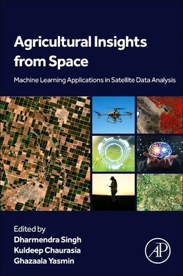 Agricultural Insights from Space: Machine Learning Applications in Satellite Data Analysis by Singh, Dharmendra