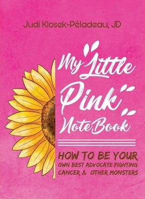 My Little Pink Notebook: How To Be Your Own Best Advocate Fighting Cancer & Other Monsters by Klosek-Péladeau, Judi