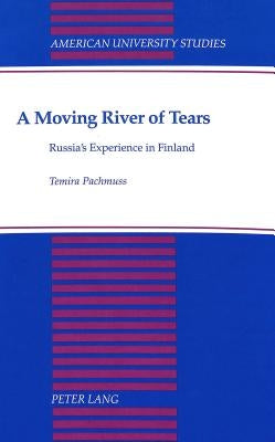 A Moving River of Tears: Russia's Experience in Finland by Pachmuss, Temira