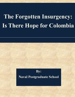 The Forgotten Insurgency: Is There Hope for Colombia by Naval Postgraduate School