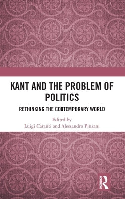 Kant and the Problem of Politics: Rethinking the Contemporary World by Caranti, Luigi