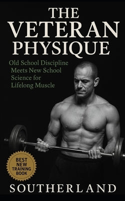 The Veteran Physique: Old-School Bodybuilding Grit Meets Modern Muscle Science for Lifters Over 40 Who Refuse to Quit by Publishing, Fitness Research
