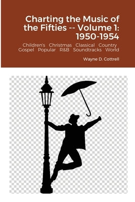 Charting the Music of the Fifties -- Volume 1: 1950-1954 by Cottrell, Wayne