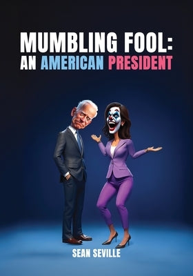 Mumbling Fool: An American President by Seville, Sean