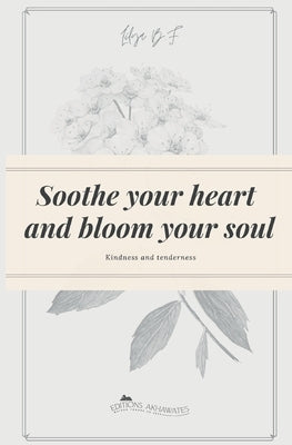 Soothe your heart and bloom your soul: Kindness and tenderness by B. F., Lilya
