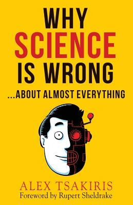 Why Science Is Wrong...About Almost Everything by Tsakiris, Alex