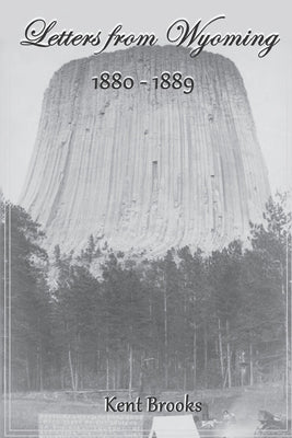 Letters From Wyoming: 1880-1889 by Brooks, Kent