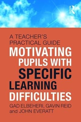 Motivating Children with Specific Learning Difficulties: A Teacher's Practical Guide by Elbeheri, Gad