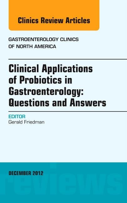 Clinical Applications of Probiotics in Gastroenterology: Questions and Answers, an Issue of Gastroenterology Clinics: Volume 41-4 by Friedman, Gerald