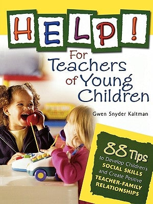 Help! for Teachers of Young Children: 88 Tips to Develop Children's Social Skills and Create Positive Teacher-Family Relationships by Kaltman, Gwen Snyder