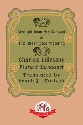 Straight from the Convent & the Interrupted Wedding: Two Plays by Dufresny, Charles