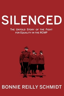 Silenced: The Untold Story of the Fight for Equality in the Rcmp by Reilly Schmidt, Bonnie