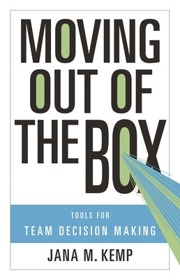 Moving Out of the Box: Tools for Team Decision Making by Kemp, Jana M.