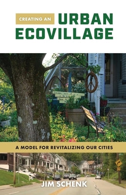 Creating an Urban Ecovillage: A Model for Revitalizing Our Cities by Schenk, Jim