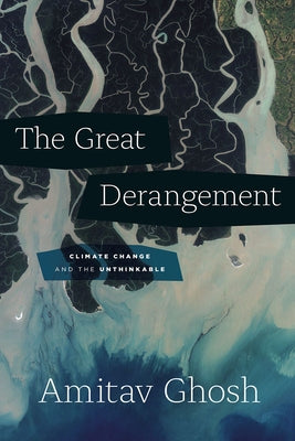 The Great Derangement: Climate Change and the Unthinkable by Ghosh, Amitav