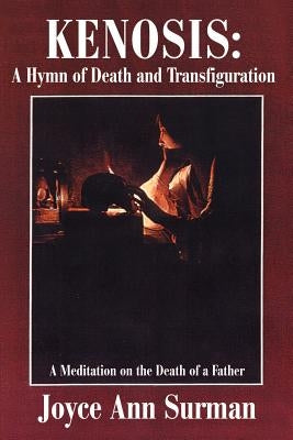 Kenosis: A Hymn of Death and Transfiguration: A Meditation on the Death of a Father by Surman, Joyce Ann