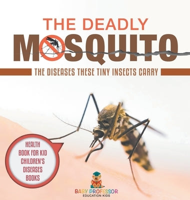 The Deadly Mosquito: The Diseases These Tiny Insects Carry - Health Book for Kids Children's Diseases Books by Baby Professor