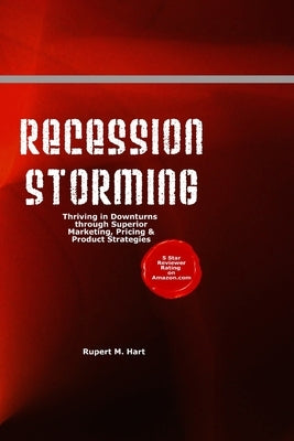 Recession Storming: Thriving In Downturns Through Superior Marketing, Pricing And Product Strategies by Hart, Rupert M.