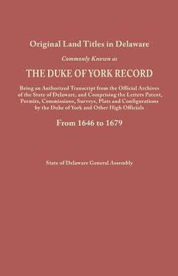 Original Land Titles in Delaware, Commonly Known as the Duke of York Record, Being an Authorized Transcript from the Official Archives of the State of by Delaware General Assembly