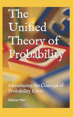 The Unified Theory of Probability: Introducing the Concept of Probability Error by Phiri, Eliphas