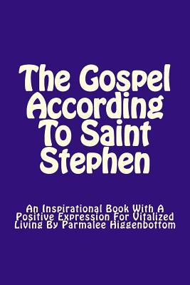 The Gospel According To Saint Stephen: An Inspirational Book With A positive Expression For Vitalized Living by Higgenbottom, Parmalee