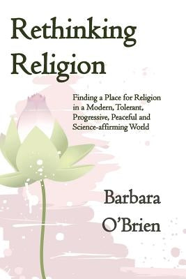 Rethinking Religion: Finding a Place for Religion in a Modern, Tolerant, Progressive, Peaceful and Science-affirming World by O'Brien, Barbara