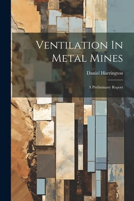 Ventilation In Metal Mines: A Preliminary Report by Harrington, Daniel