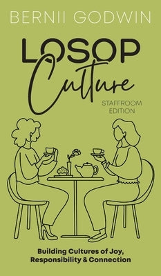Loving our Students on Purpose (LoSoP) Culture Staffroom Edition: Building Cultures of Joy, Responsibility & Connection by Godwin, Bernii