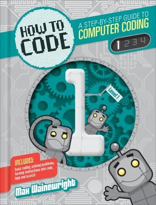 How to Code: A Step-By-Step Guide to Computer Coding by Wainewright, Max