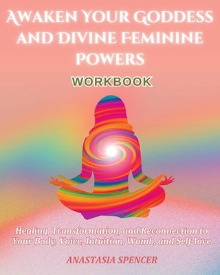 Awaken Your Goddess and Divine Feminine Powers Workbook by Spencer, Anastasia
