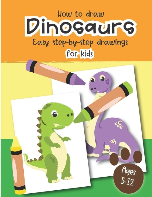 How to Draw Dinosaurs Easy step-by-step drawings for kids Ages 5-12: Fun for boys and girls, PreK, Kindergarten, First and Second grade by Little Press