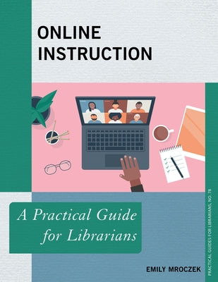 Online Instruction: A Practical Guide for Librarians by Mroczek, Emily