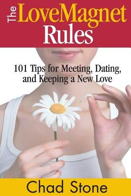 The Love Magnet Rules: 101 Tips for Meeting, Dating, and Keeping a New Love by Stone, Chad