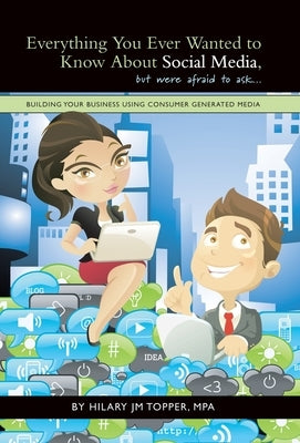 Everything You Ever Wanted to Know About Social Media, but were afraid to ask...: Building Your Business Using Consumer Generated Media by Topper Mpa, Hilary Jm