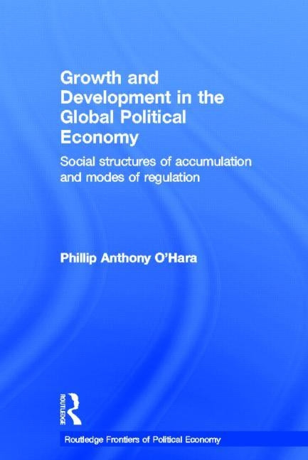 Growth and Development in the Global Political Economy: Modes of Regulation and Social Structures of Accumulation by O'Hara, Phillip