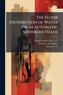 The Floor Distribution of Water From Automatic Sprinkler Heads by Goppelsroeder, Roy A. C.