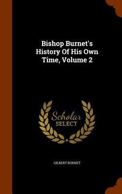 Bishop Burnet's History Of His Own Time, Volume 2 by Burnet, Gilbert