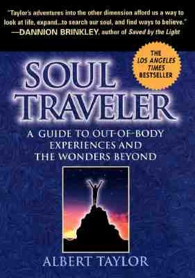 Soul Traveler: A Guide to Out-Of-Body Experiences and the Wanders Beyond by Taylor, Albert